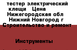 тестер электрический клещи › Цена ­ 1 300 - Нижегородская обл., Нижний Новгород г. Строительство и ремонт » Инструменты   